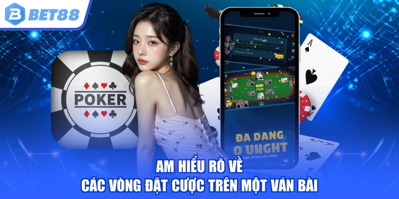 Am hiểu rõ về các vòng đặt cược trên một ván bài