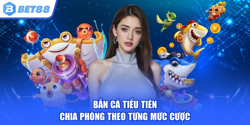 Bắn cá tiểu tiên chia phòng theo từng mức cược