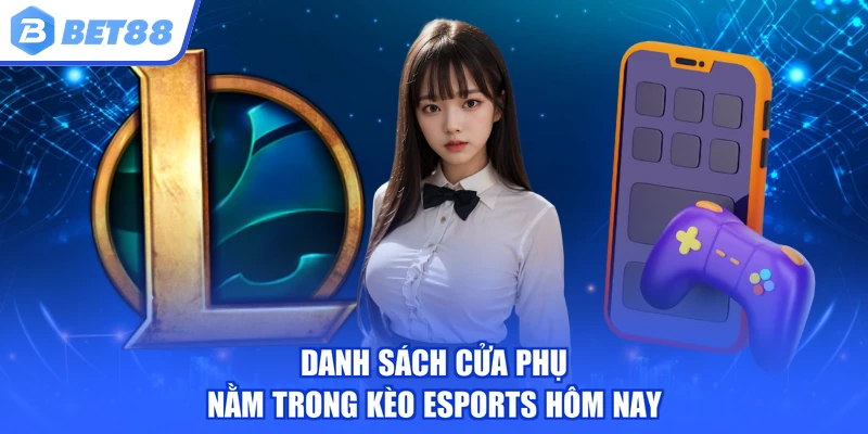Danh sách cửa phụ nằm trong Kèo Esports hôm nay