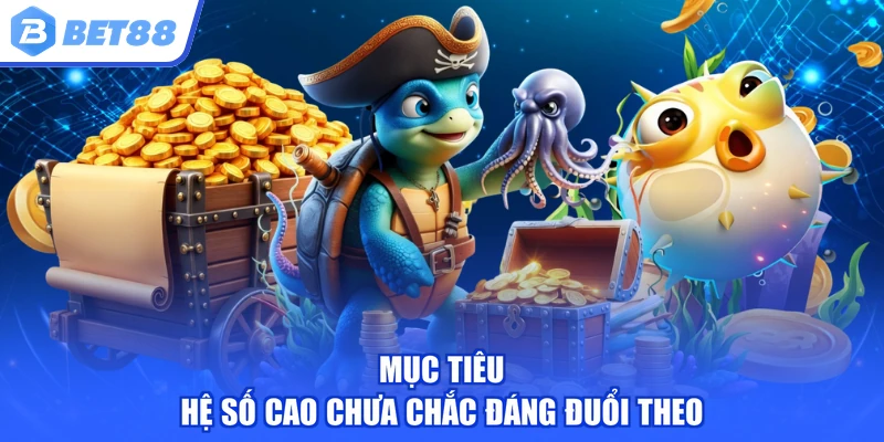Mục tiêu hệ số cao chưa chắc đáng đuổi theo
