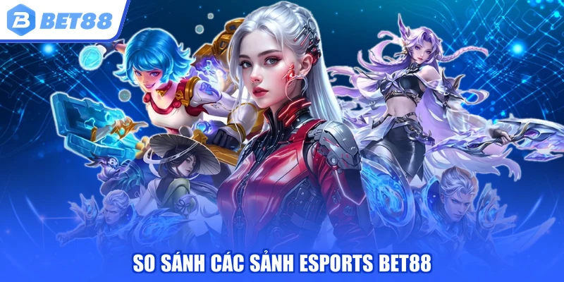 So sánh các sảnh Esports BET88